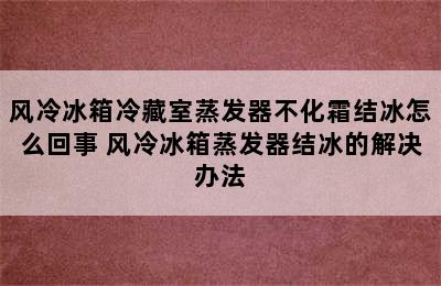 风冷冰箱冷藏室蒸发器不化霜结冰怎么回事 风冷冰箱蒸发器结冰的解决办法